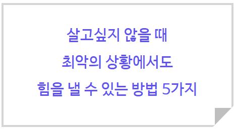 살고싶지 않을 때 최악의 상황에서도 힘을 낼 수 있는 방법