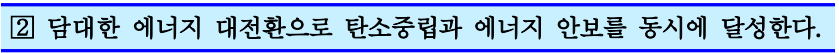 2. 담대한 에너지 대전환으로 탄소중립과 에너지 안보를 동시에 달성한다.