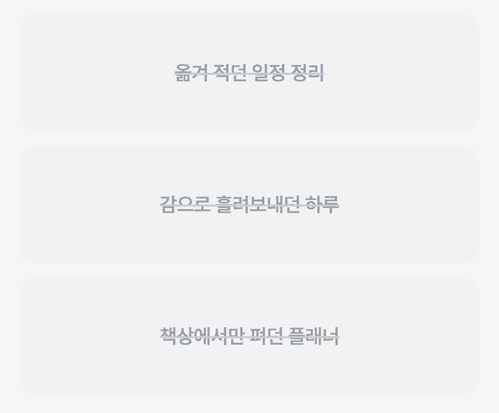옮겨 적던 일정 정리는 적는 시간이 확 줄었어요 · 감으로 흘려보내던 하루는 집중도가 달라져요 · 책상에서만 펴던 플래너는 어디서든 관리해요