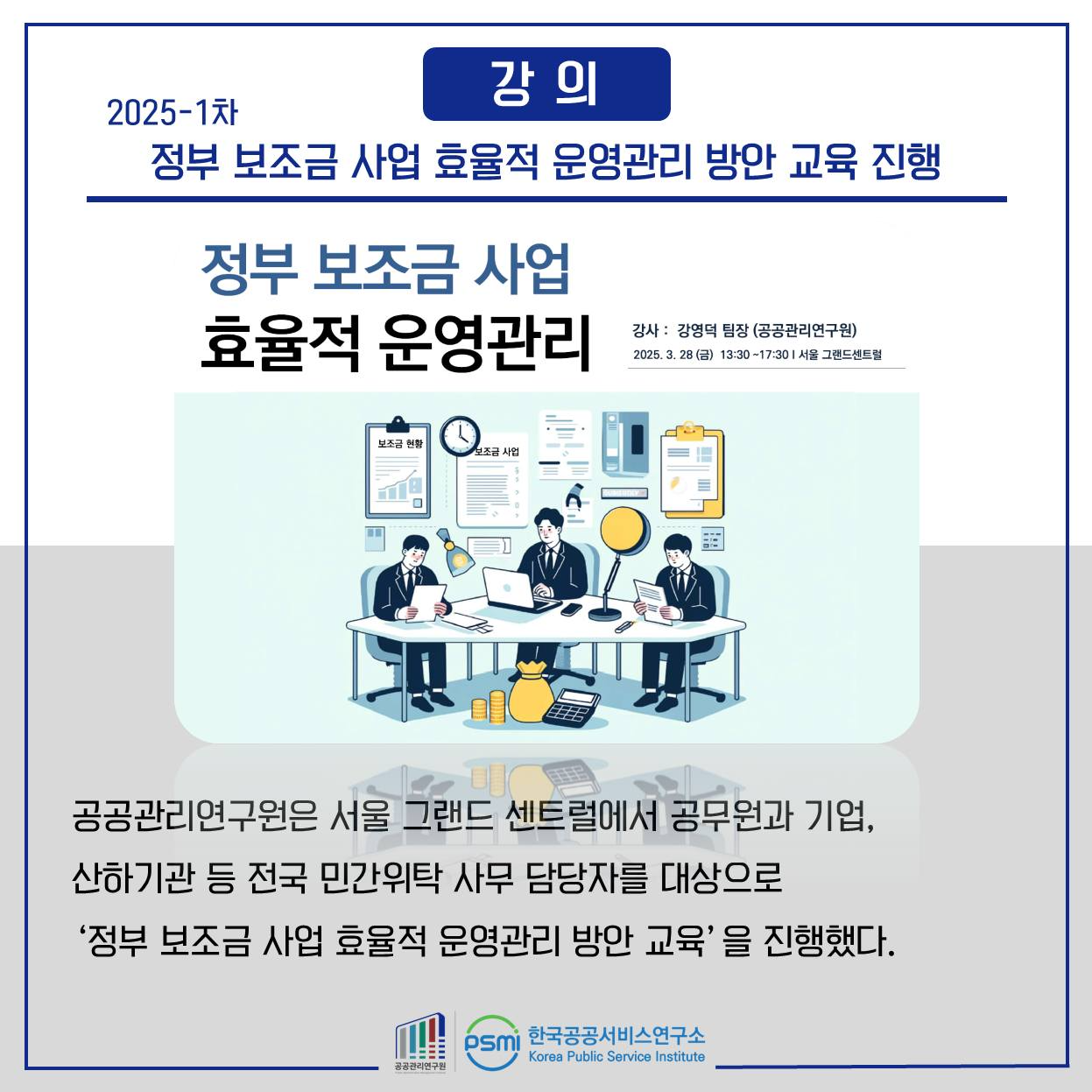 사람 5명 및 문구: '2025-1차 강의 강 정부 보조금 사업 효율적 운영관리 방안 교육 진행 정부 보조금 사업 효율적 운영관리 강사: 강영덕 딤장 (공공관리연구원) 2025.3.28位 281) 13:30-17:301 서를 그랜드센드림 보조금 声 공공관리연구원은 서울 그랜드 센트럴에서 공무원과 기업, 산하기관 등 전국 민간위탁 사무 담당자를 대상으로 '정부 보조금 사업 효율적 운영관리 방안 교육' 을 진행했다. 프통전직영경입 psmi 한국공공서비스연구소 Pubic Service Instituto'의 이미지일 수 있음