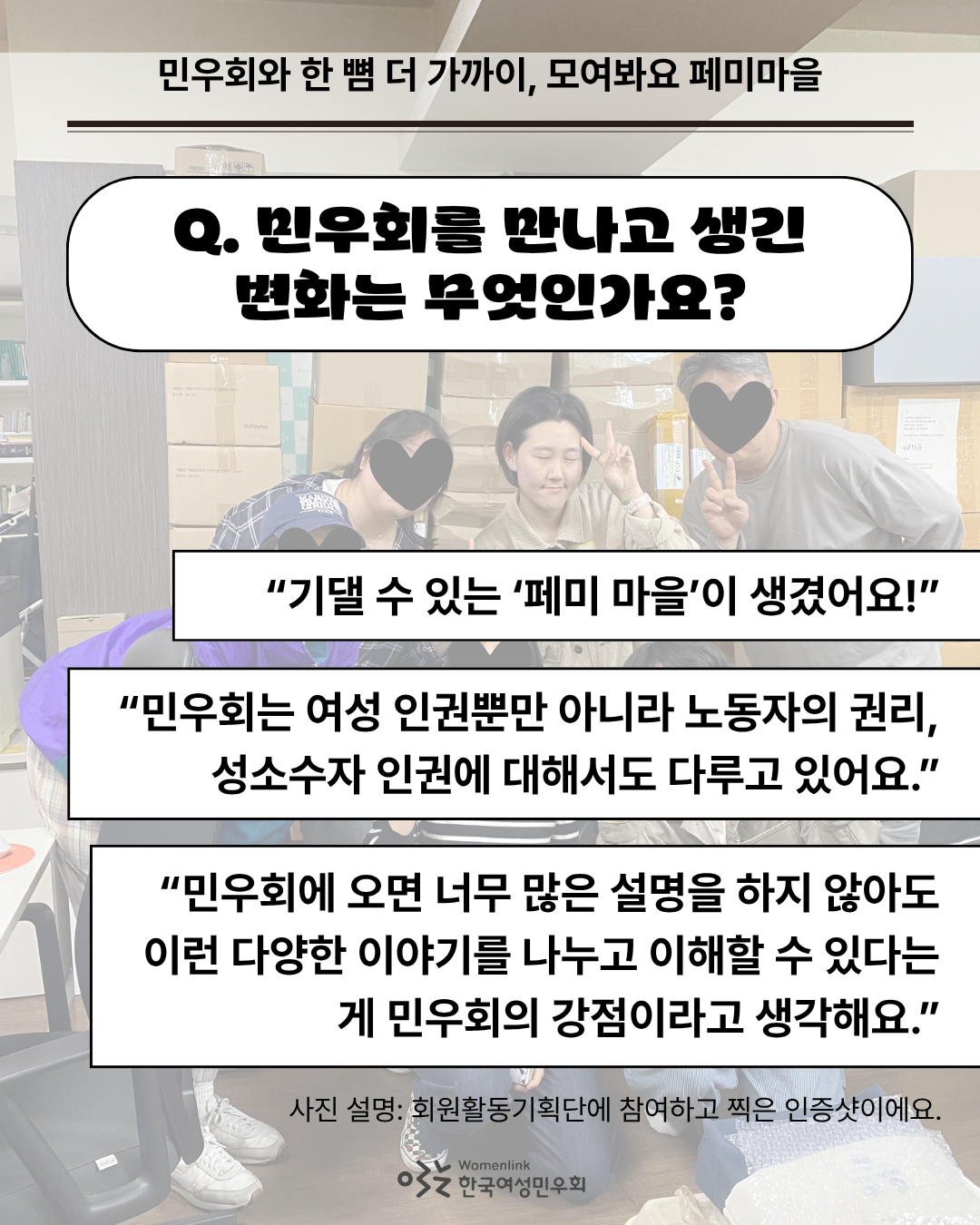 민우회원 수잔이 활동 중인 회원활동기획단의 활동 후 찍은 인증샷 사진을 배경으로 한 네 번째 이미지. 이미지 위쪽에는 인터뷰 질문 ‘Q. 민우회를 만나고 생긴 변화는 무엇인가요?’가 쓰여있다. 그 아래에는 답변 중 일부를 발췌한 내용이 네모 박스 안에 적혀 있다. 이미지 아래쪽은 배경의 사진을 설명하는 내용이 첨부되어있다.