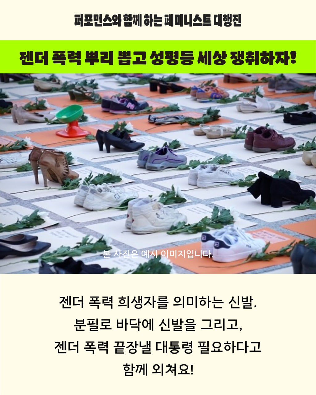 젠더 폭력 뿌리 뽑고 성평등 세상 쟁취하자는 구호 아래로 한국여성의전화에서 진행하였던 신발 퍼포먼스 사진이 예시 이미지로 삽입되어 있다. 아래로 젠더 폭력 희생자를 의미하는 신발, 분필로 바닥에 신발을 그리고 젠더 폭력 끝장낼 대통령 필요하다고 함께 외치자는 내용이 적혀 있다.