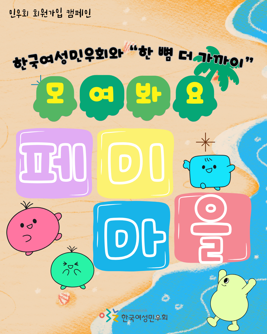 한국여성민우회 회원가입 캠페인 홍보 이미지. 모래사장과 바다가 보이는 해변 배경 위에 "한국여성민우회와 한 뼘 더 가까이"라는 문구가 적혀 있다. 초록색 말풍선 모양 장식 안에 '모·여·봐·요' 글자가 배치되어 있으며, 아래에는 알록달록한 블록 형태로 '페·미·미·을'이 크게 적혀 있다. 주변에는 분홍색, 초록색, 파란색, 연두색의 귀여운 캐릭터들이 배치되어 있다. 하단에는 한국여성민우회 로고가 있다.