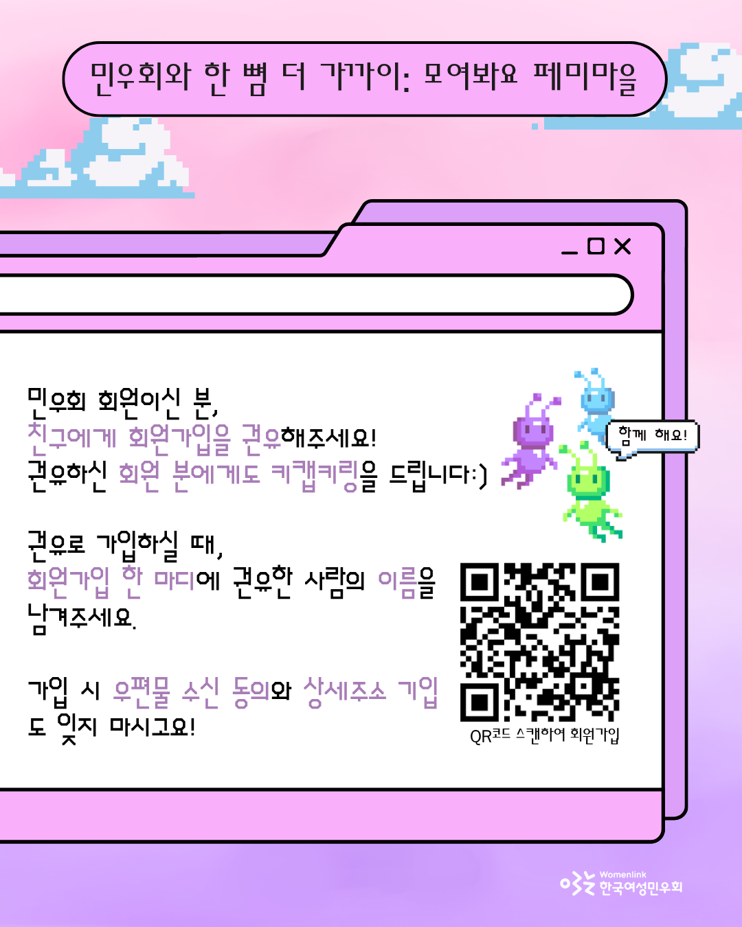 캠페인 홍보 다섯 번째 이미지. 동일한 배경에, 민우회원을 대상으로 친구에게 회원가입 권유를 요청하고, 권유하여 회원가입이 되었을 때 회원에게도 키캡키링을 드린다는 내용이 적혀있다. 문구 우측에는 보라색, 하늘색, 연두색 외계인과 ‘함께 해요’ 문구가 담긴 픽셀 말풍선이 있다. 위 문구 아래에는 권유로 회원가입을 하시는 분에게 회원가입 한 마디에 권유자의 이름을 기입해달라는 요청과 키캡키링을 받기 위해 필요한 절차를 설명하고 있다. 문구 옆에 QR코드 이미지가 배치되어 있다.