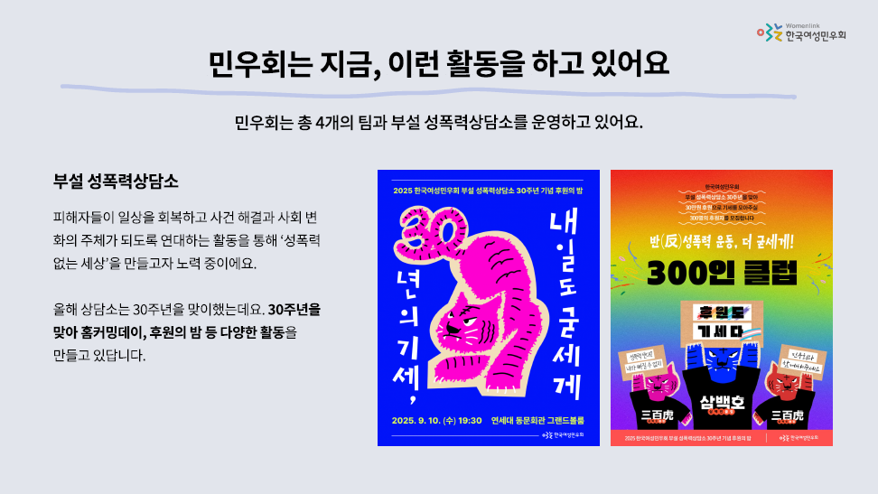 민우회는 지금 이런 활동을 하고 있어요 라는 제목으로 부설 성폭력상담소의 30주년 이야기가 적혀 있다. 30년의 기세, 내일도 굳세게라고 적힌 호랑이 그림의 포스터가 삽입되어 있고, 우측에는 300인 클럽을 안내하는 이미지가 삽입되어 있다.
