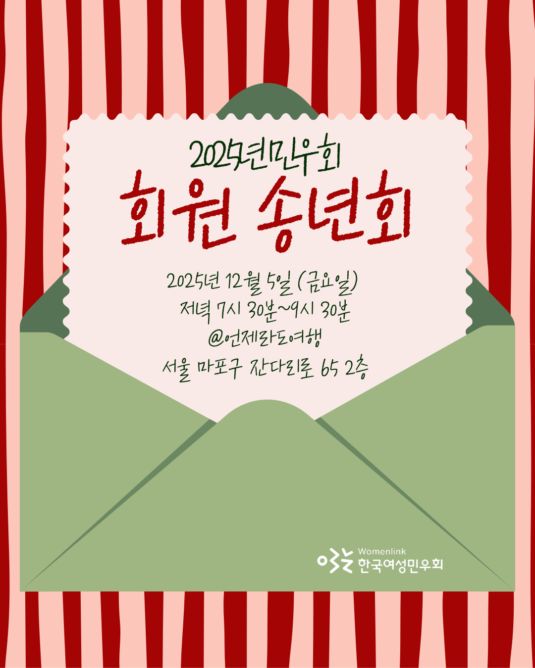 2025년 민우회 회원 송년회 포스터. 붉은색과 흰색 줄무늬 배경 위에, 연한 녹색 봉투가 아래쪽에 있고, 그 봉투에서 흰색 종이(편지)가 나오는 모양입니다. 종이 상단에는 2025년 민우회 회원 송년회라고 붉은색 글씨로 적혀 있습니다. 일시: 2025년 12월 5일 (금요일) 저녁 7시 30분~9시 30분. 장소: 언제라도여행, 서울 마포구 잔다리로 65 2층. 오른쪽 하단에 한국여성민우회 로고와 함께 Womenlink 한국여성민우회라고 적혀 있습니다.