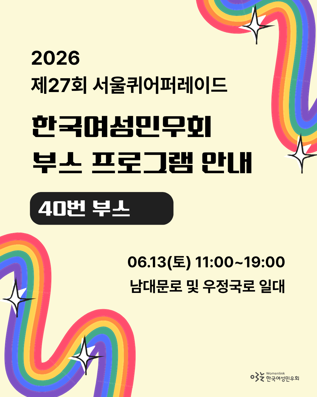 연한 노란색 배경의 포스터 첫 번째 이미지. 상단에는 “2026 제27회 서울퀴어퍼레이드”라고 적혀 있으며, 중앙에는 굵은 검은 글씨로 “한국여성민우회 부스 프로그램 안내”와 “40번 부스”가 표시되어 있다. 하단에는 “06.13(토) 11:00~19:00, 남대문로 및 우정국로 일대”라는 행사 일시 및 장소 정보가 적혀 있다. 포스터 가장자리에는 무지개색 물결 모양 이미지와 별 모양 장식이 배치되어 있다.