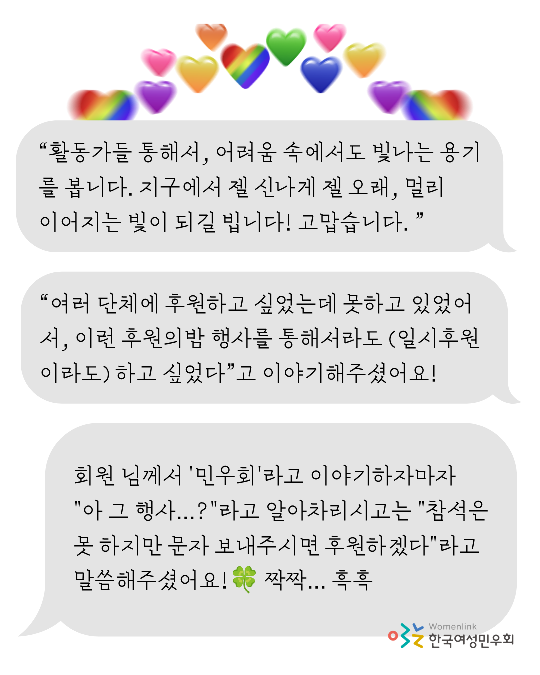흰 배경 위 상단에 무지개, 보라, 분홍, 노랑, 주홍, 연두색 하트가 위로 우뚝 솟은 형태로 역동감 있게 그려져 있다. 그 아래로 회색 말풍선 3개가 그려져 있으며, 말풍선 안에는 회원들의 메시지가 담겨 있다. 우측 하단에는 한국여성민우회 로고가 삽입되어 있다.