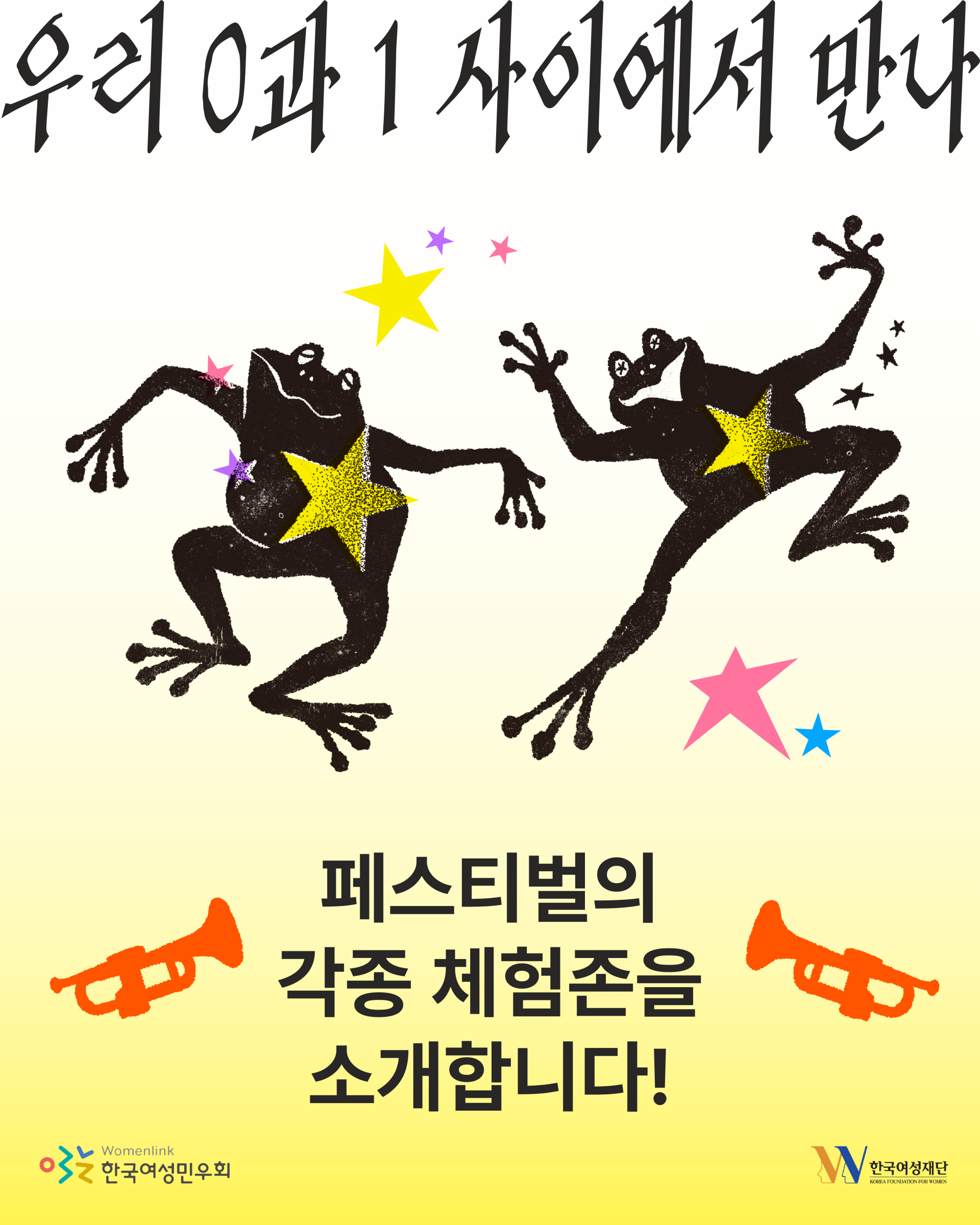 상단에는 검은색 손글씨풍 서체로 "우리 0과 1 사이에서 만나"라는 문구가 크게 적혀 있다. 중앙에는 검은색 개구리 두 마리가 서로를 향해 춤추듯 역동적인 자세를 취하고 있다. 두 개구리 모두 몸통에 반짝이는 노란색 별이 크게 겹쳐져 있으며, 주변에는 노란색·분홍색·보라색·파란색의 작은 별들이 흩뿌려져 있다. 왼쪽 개구리는 몸을 낮추고 무릎을 굽힌 채 한 손을 앞으로 뻗고 있고, 오른쪽 개구리는 한쪽 다리를 높게 들어 올린 채 양팔을 벌리고 있다. 두 개구리는 서로 마주 보며 손을 맞잡을 듯한 자세를 취하고 있어 축제나 놀이의 분위기를 연상시킨다. 배경은 위쪽은 밝은 회색, 아래쪽은 연한 노란색으로 나뉘어 있다. 하단 중앙에는 굵은 검은색 글씨로 "페스티벌의 각종 체험존을 소개합니다!"라고 적혀 있다. 문구 양옆에는 주황색 나팔 그림이 하나씩 배치되어 있다.