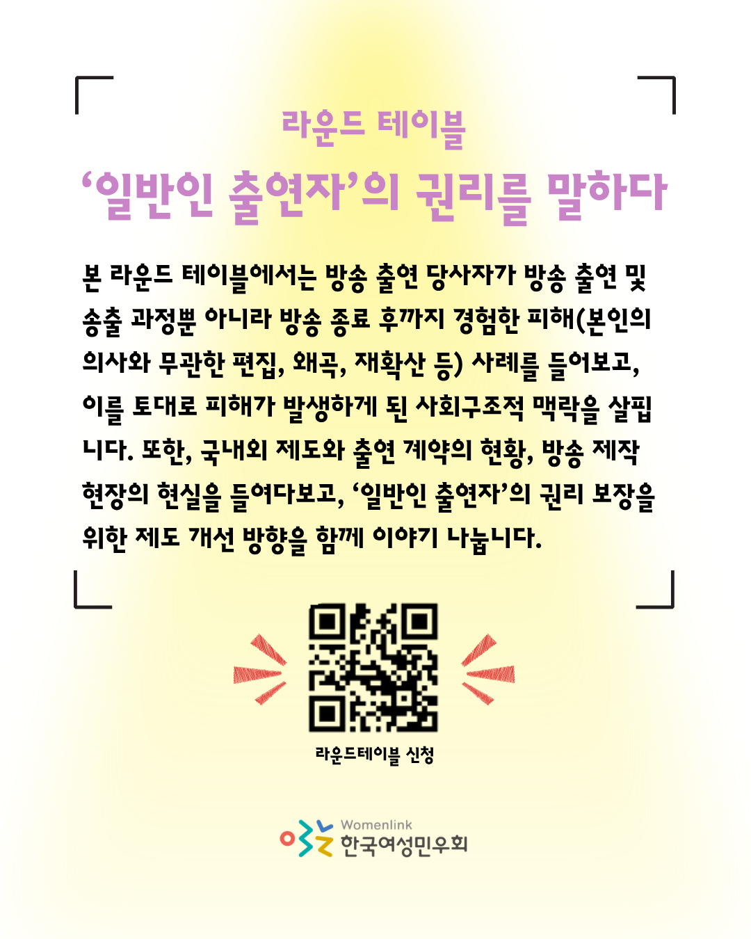 노란색 핀조명 스타일의 배경 위로 라운드 테이블의 제목이 연보라색으로 적혀 있다. 이미지 하단에는 라운드테이블을 신청할 수 있는 큐알코드가 삽입되어 있고, 큐알코드 양쪽으로는 빨간색 강조 표시 아이콘이 삽입되어 있다. 그 아래로는 한국여성민우회 로고가 삽입되어 있다.