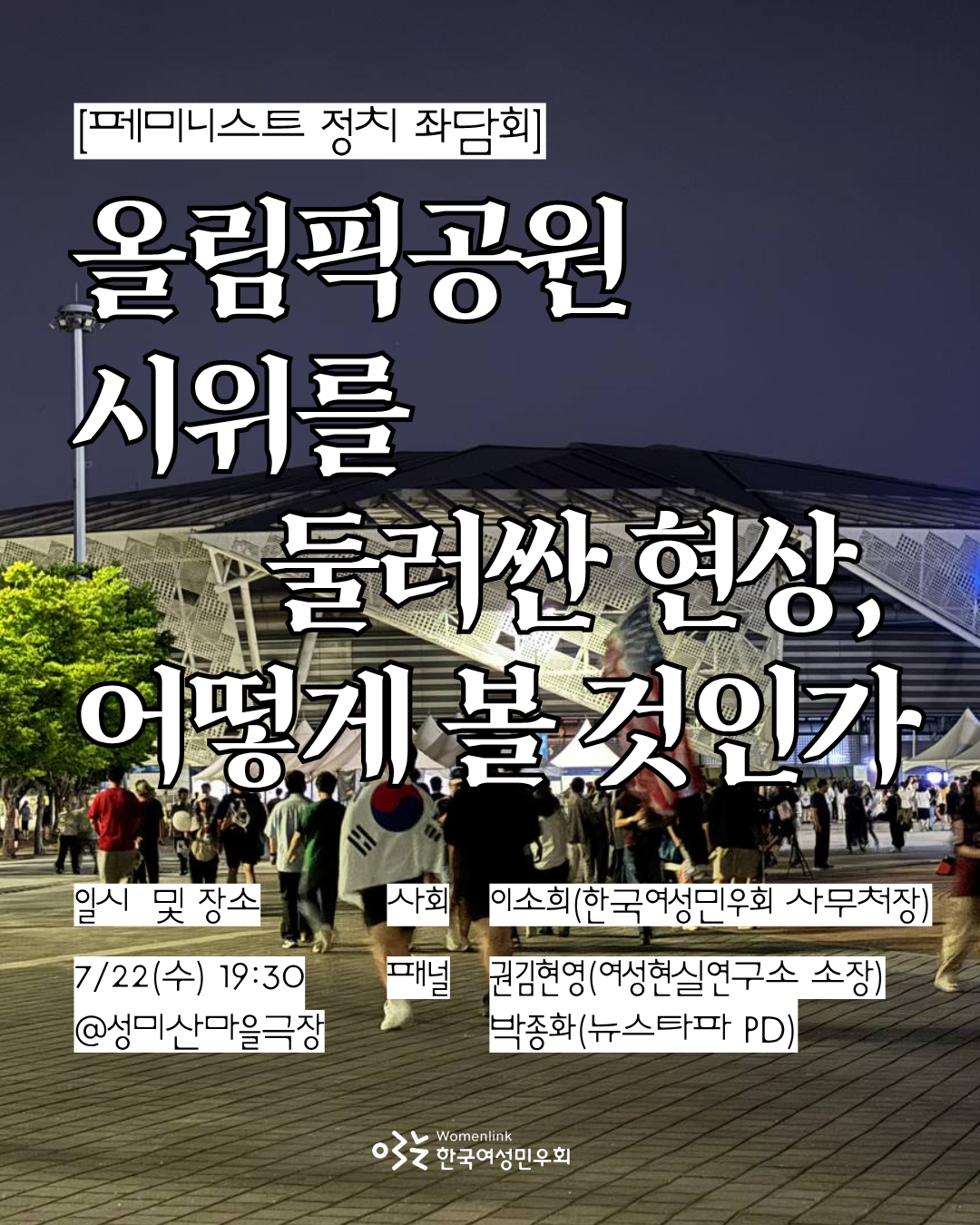 올림픽공원 시위 사진을 배경으로 왼쪽 상단에는 [페미니스트 정치 좌담회]라는 소제목이 작성되어 있고, 그 아래에는 행사 제목이 크게 작성되어 있다. 하단에는 일시와 장소, 패널이 소개되어 있고 하단 중앙에는 한국여성민우회 로고가 삽입되어 있다. 이미지에 기재된 행사 관련 정보는 본문 내 텍스트 참고.