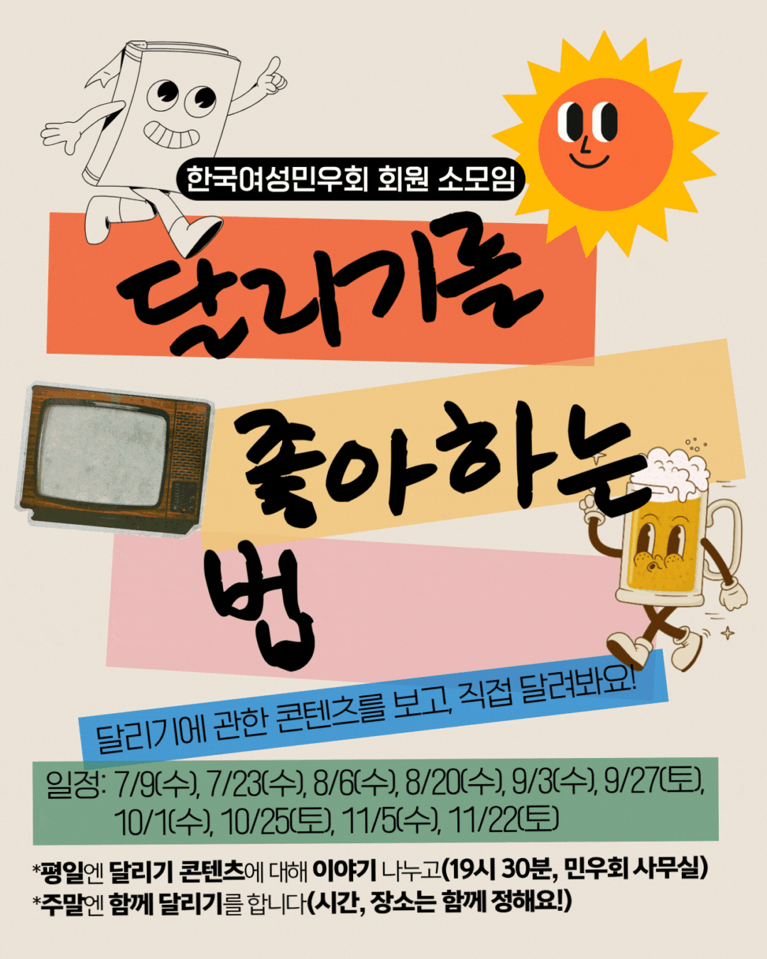 달리기 소모임 홍보물. 소모임 이름이 "달리기를/좋아하는/법" 줄바꿈되어 홍보물 중앙에 크게 자리잡고 있다. 왼쪽 상단에는 눈과 입, 팔과 다리가 그려진 책이 달리는 이미지가 그려져 있고, 오른쪽 상단에는 눈, 코, 입이 그려진 해가 그려져있다. 왼쪽 중앙에는 구형 텔레비젼이, 오른쪽 중앙에는 눈과 입, 팔과 다리가 그려진 맥주잔이 걸어다니는 듯한 이미지가 그려져있다. 하단에는 모임 소개와 일정, 진행 방식이 작성되어 있다.