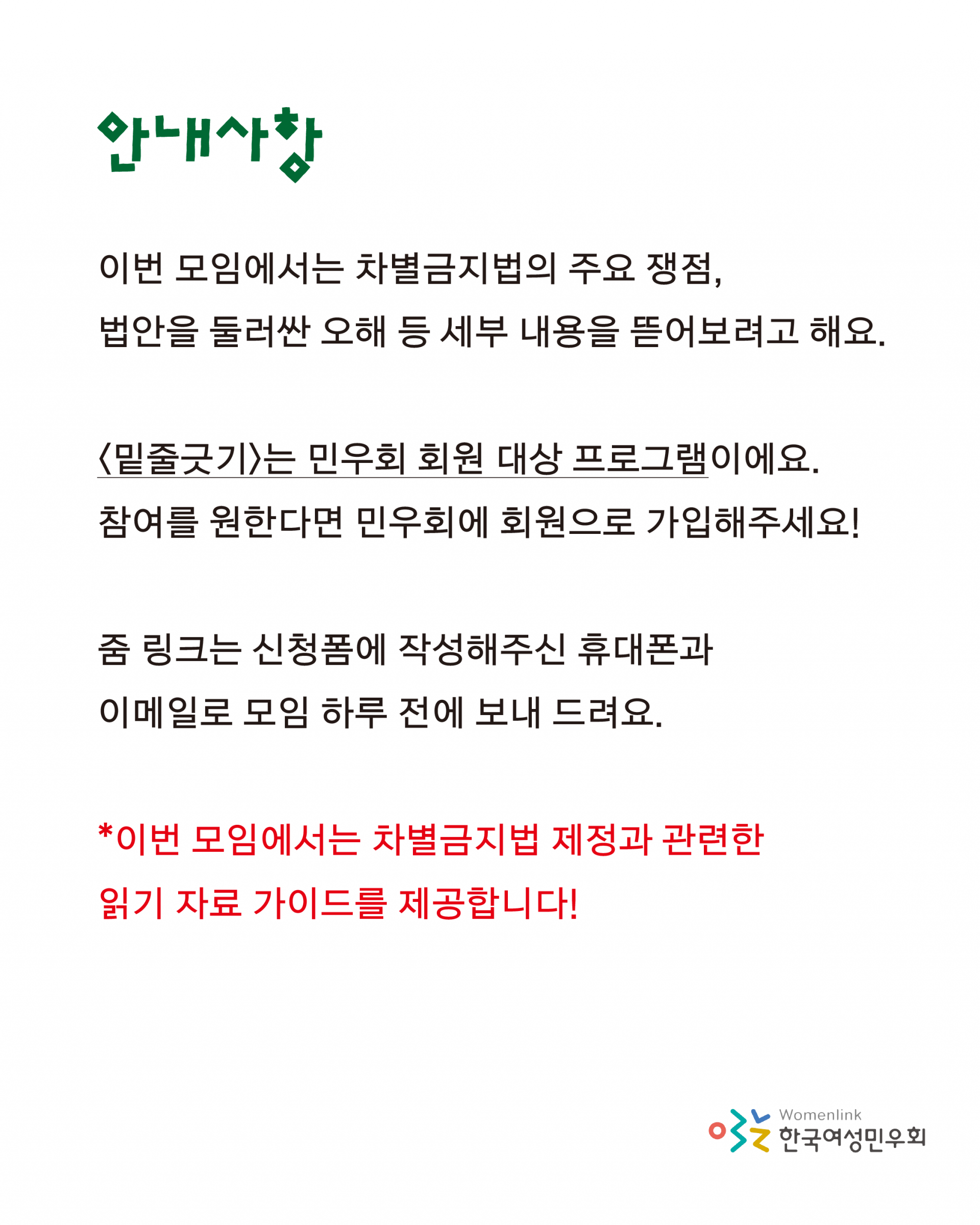 안내사항으로는 이번 모임은 차별금지법의 주요 쟁점, 법안을 둘러싼 오해 등 세부 내용을 뜯어보려고 한다는 내용 아래로 밑줄긋기가 민우회 회원 대상 프로그램인 점, 줌 링크는 신청폼에 작성해주신 휴대폰과 이메일로 모임 하루 전에 보내드린다는 점이 안내되어 있다. 또, 이번 모임에서는 차별금지법 제정과 관련한 읽기 자료 가이드를 제공한다고 적혀 있다.