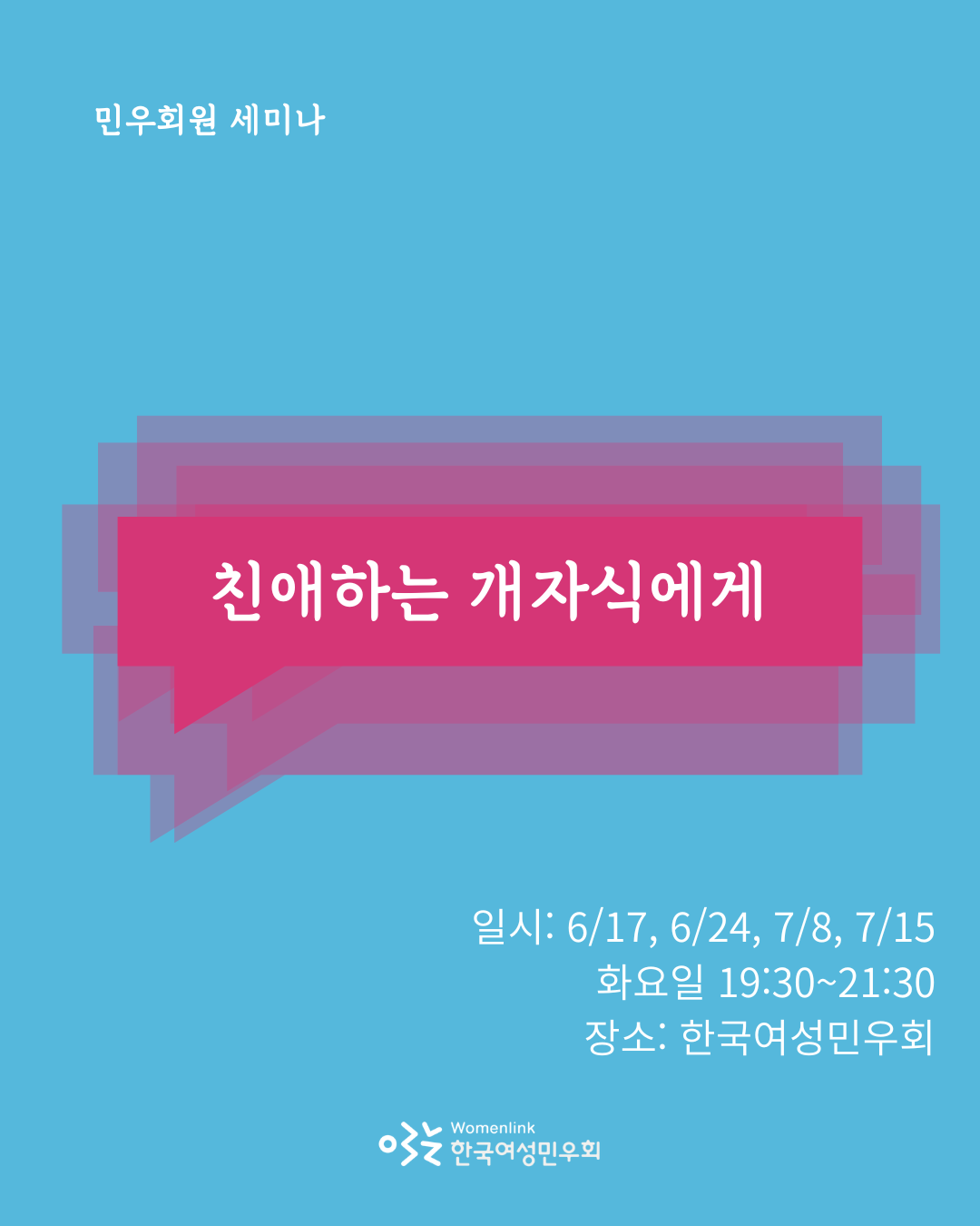 민우회원 세미나 친애하는 개자식에게 - 일시:  1~2회차 6/17(화), 6/24(화) 19:30 3~4회차 7/8(화), 7/15(화) 19:30  - 장소: 한국여성민우회