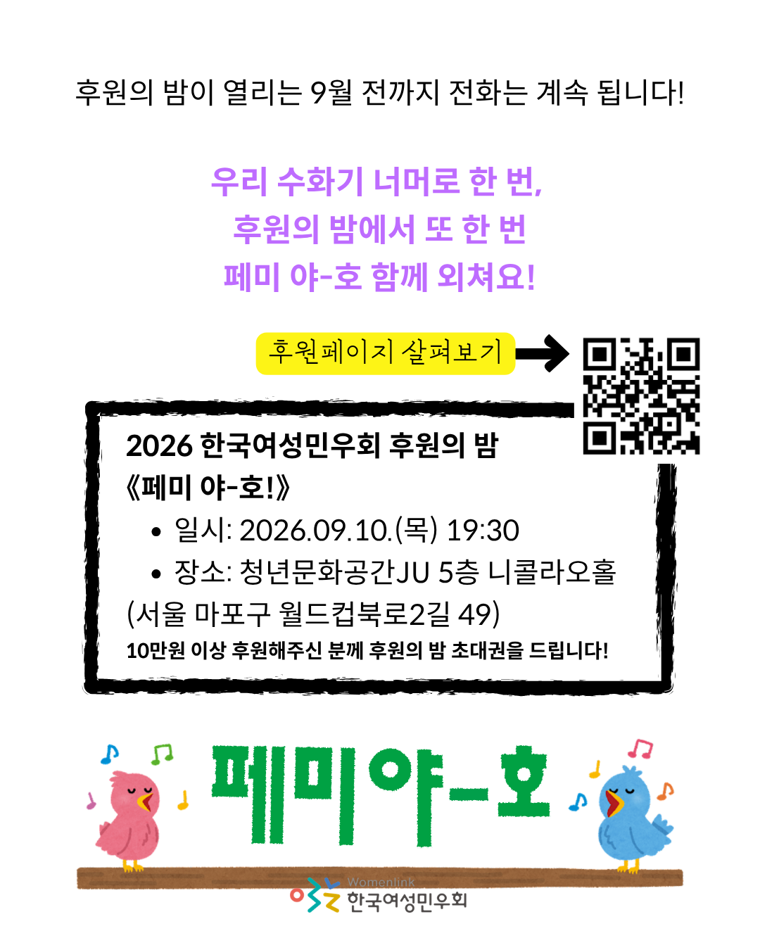 흰 배경 상단에 적힌 "우리 수화기 너머로 한 번, 후원의 밤에서 또 한 번 페미 야-호 함께 외쳐요!"는 보라색 글자로 적혀 있고, 아래로는 형광노란색 배경의 후원페이지 살펴보기 글자가 적혀 있다. 살펴보기 우측에는 화살표가, 그 우측으로는 페이지 큐알코드가 그려져 있다. 아래로 후원의 밤 정보는 연필로 그려진 듯한 사각형 안에 적혀 있다. 이미지 하단에는 양 끝에 분홍색, 하늘색 새가 노래를 부르고 있는 모습이 그려져 있고 그 사이로 초록색의 페미야-호 문구가 적혀 있다. 이미지 중앙 하단에는 한국여성민우회 로고가 삽입되어 있다.