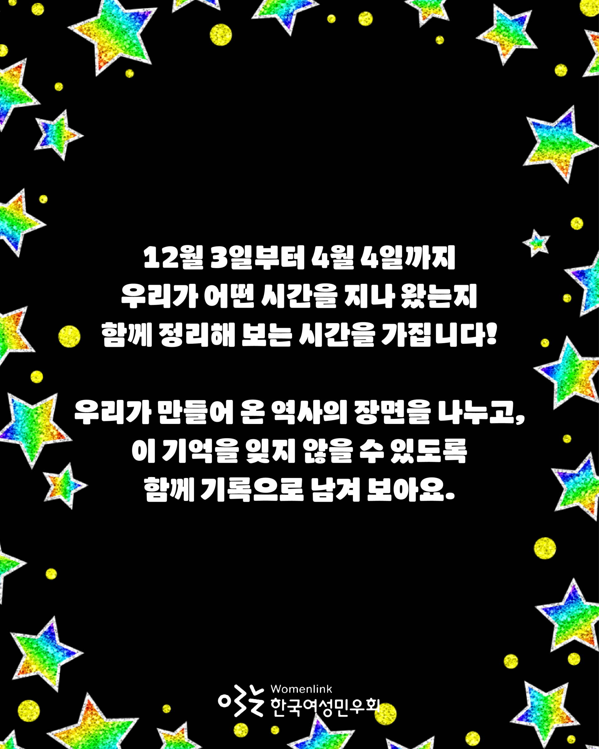 별로 가득찬 배경에 12월 3일부터 4월 4일까지 우리가 어떤 시간을 지나 왔는지 함께 정리해보는 시간을 가집니다! 우리가 만들어 온 역사의 장면을 나누고 이 기억을 잊지 않을 수 있도록 함께 기록으로 남겨 보아요 라고 적혀 있다.