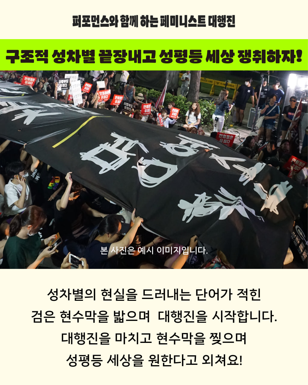 검은 장막 퍼포먼스를 소개하는 예시 이미지 상단에는 구조적 성차별을 끝장내고 성평등 세상 쟁취하자는 구호가 적혀있고, 아래로는 성차별의 현실을 드러내는 단어가 적힌 검은 현수막을 밟으며 대행진을 시작합니다. 대행진을 마치고 현수막을 찢으며 성평등 세상을 원한다고 외쳐요 라고 적혀 있다.