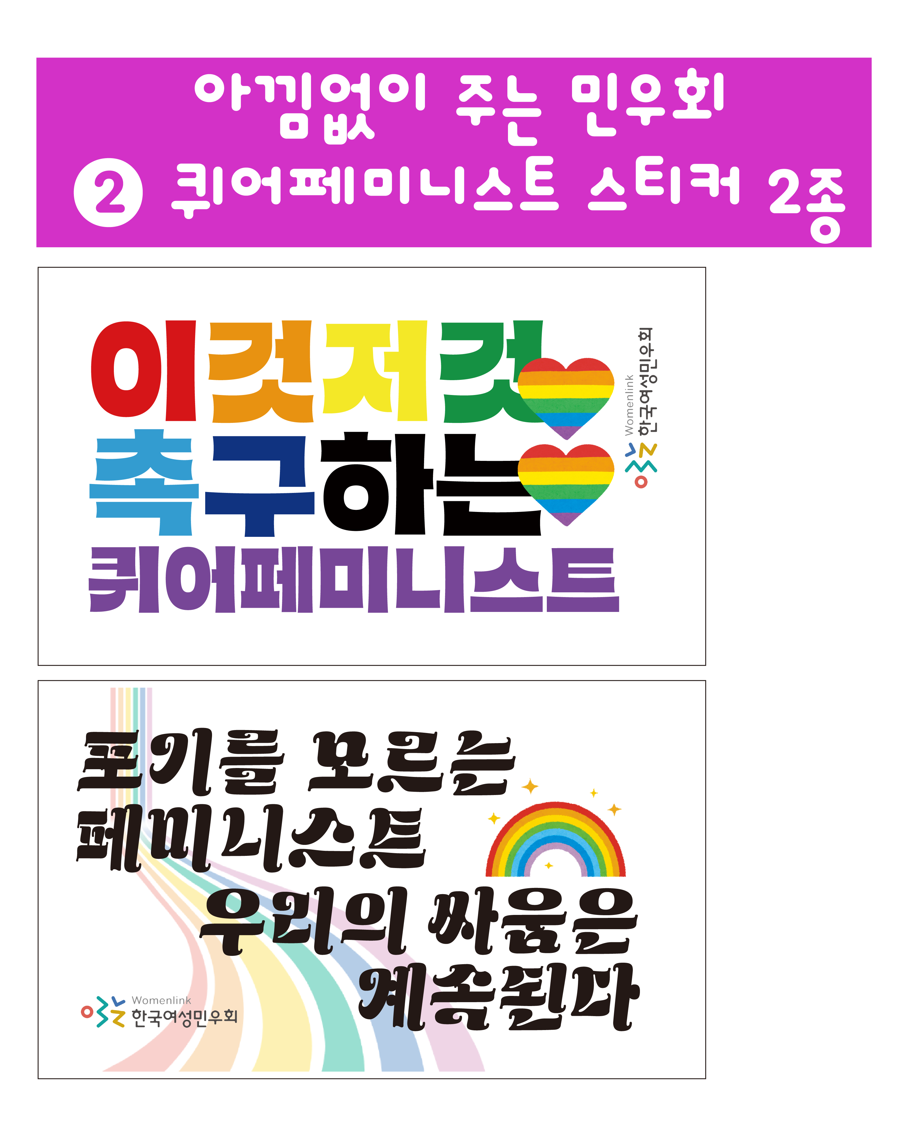 아낌없이 주는 민우회 두 번째 물품은 퀴어페미니스트 스티커 2종입니다. 이것저것 촉구하는 퀴어페미니스트, 포기를 모르는 페미니스트 우리의 싸움은 계속된다 라는 문구가 적혀 있고 무지개빛 하트와 무지개가 그려져있는 스티커 2종을 드립니다.
