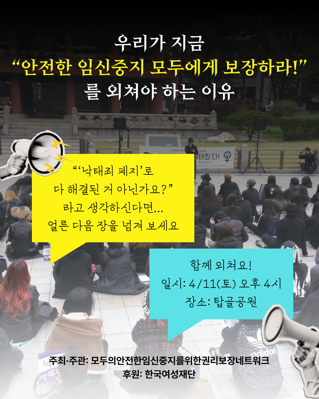 이미지 상단에는 우리가 지금 "안전한 임신중지 모두에게 보장하라!"를 외쳐야 하는 이유 라는 제목이 쓰여 있다. 이미지 중앙 좌측 말풍선 안에 '낙태죄 폐지'로 다 해결된 거 아닌가요? 라고 생각하신다면... 얼른 다음 장을 넘겨 보세요, 우측 말풍선 안에는 함께 외쳐요 4월 11일 토요일 오후 4시 탑골공원이라고 적혀 있다. 이미지 하단에는 주최주관 모두의안전한임신중지를위한권리보장네트워크, 후원 한국여성재단이라고 적혀 있다. 배경에는 낙태죄 폐지를 촉구하는 집회가 열린 당시의 사진이 삽입되어 있다.