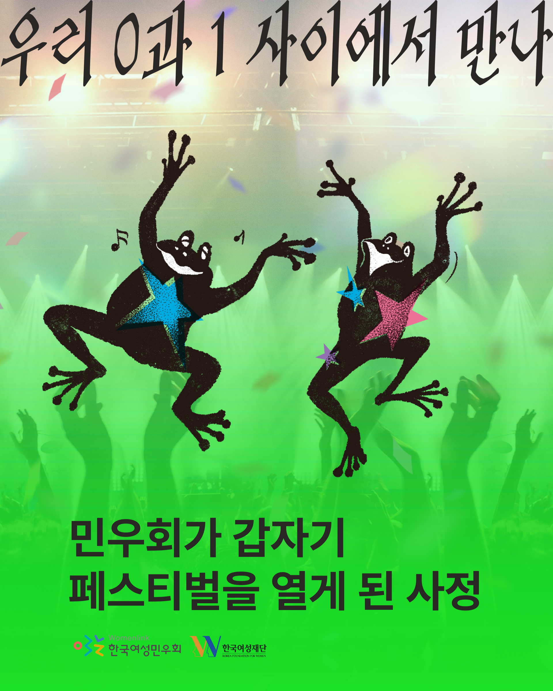 이미지 시작 페스티벌 사진을 배경으로 우리 0과 1 사이에서 만나 제목과 춤추는 개구리 아이콘이 2개 이미지 중앙에 삽입되어 있다. 이미지 하단에는 한국여성민우회와 한국여성재단의 로고가 삽입되어 있다 이미지 끝