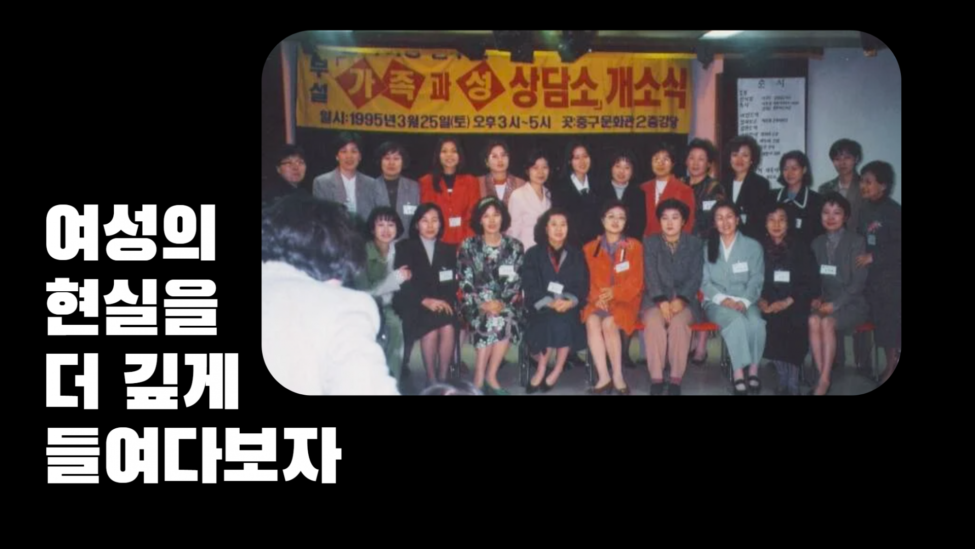 PPT 화면. 검은 배경에 '여성의 현실을 더 깊게 들여다보자'라는 글자와, '가족과성상담소 개소식' 당시 사진이 들어가 있다. 