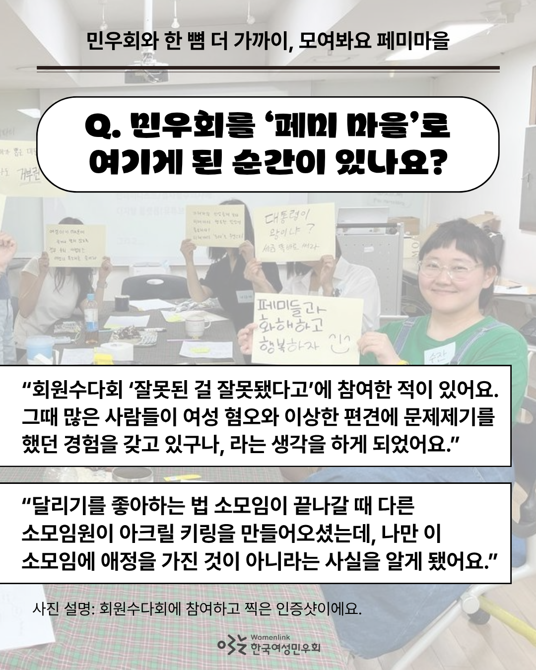 민우회원 수잔이 참여한 활동 회원수다회 ‘잘못된 걸 잘못됐다고’ 인증샷 사진을 배경으로 한 다섯 번째 이미지. 이미지 위쪽에는 인터뷰 질문 ‘Q. 민우회를 ‘페미 마을’로 여기게 된 순간이 있나요?’가 쓰여있다. 그 아래에는 답변 중 일부를 발췌한 내용이 네모 박스 안에 적혀 있다. 이미지 아래쪽은 배경의 사진을 설명하는 내용이 첨부되어있다.