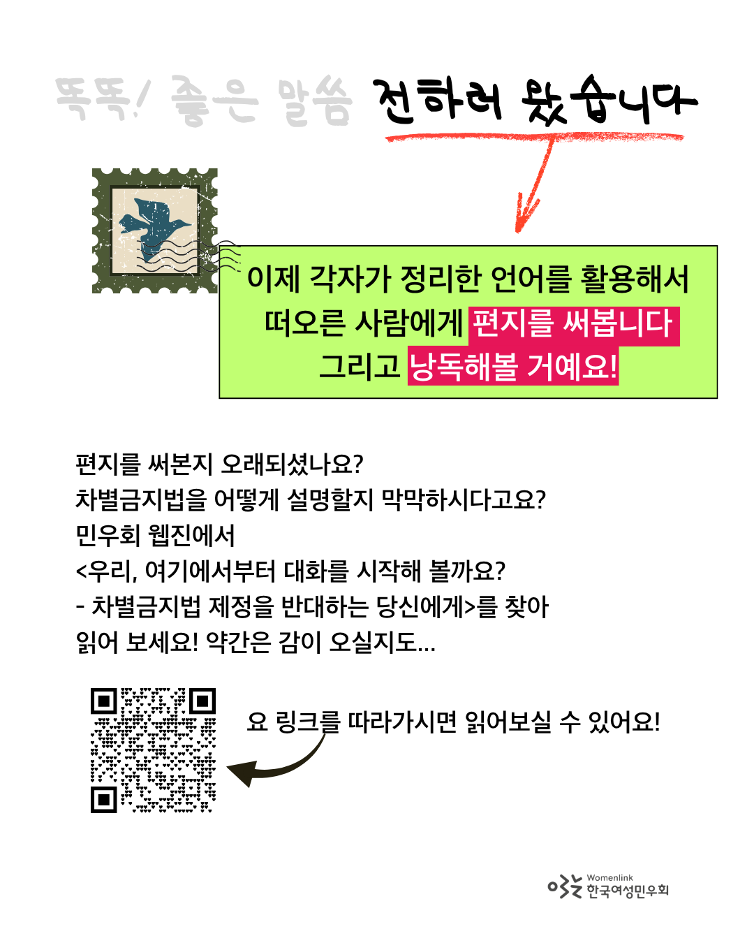 똑똑 좋은 말씀 전하러 왔습니다 제목에서 '전하러 왔습니다'에만 검정색 강조 처리가 되어 있고 나머지 제목 문구는 회색처리되어있다. 전하러 왔습니다에는 빨간 밑줄이 그어져있고, 그 아래로 빨간색 화살표가 본문 글자로 연결되어 있다. 이미지 좌측에는 파란색 새가 그려진 우표 모양의 일러스트가 그려져 있다. 편지를 쓰고 낭독해본다는 문구 아래로는 자주색으로 하이라이트 처리가 되어 있다. 이미지 좌측 하단에는 민우회 웹진으로 연결되는 큐알코드가 삽입되어 있다. 이미지 우측 하단에는 한국여성민우회 로고가 삽입되어 있다.