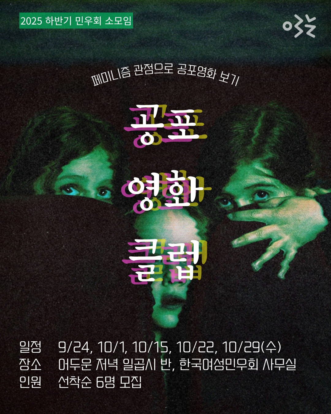 페미니스트 공포 영화 클럽 소모임 모집 포스터. 9월 24일부터 10월 1일, 15일, 22일, 29일 수요일 총 5회 진행한다. 어두운 저녁 일곱시 반, 한국여성민우회 사무실에서 이루어지며 선착순 6명을 모집한다. 포스터 뒤쪽으로는 세 여성의 얼굴이 보인다.