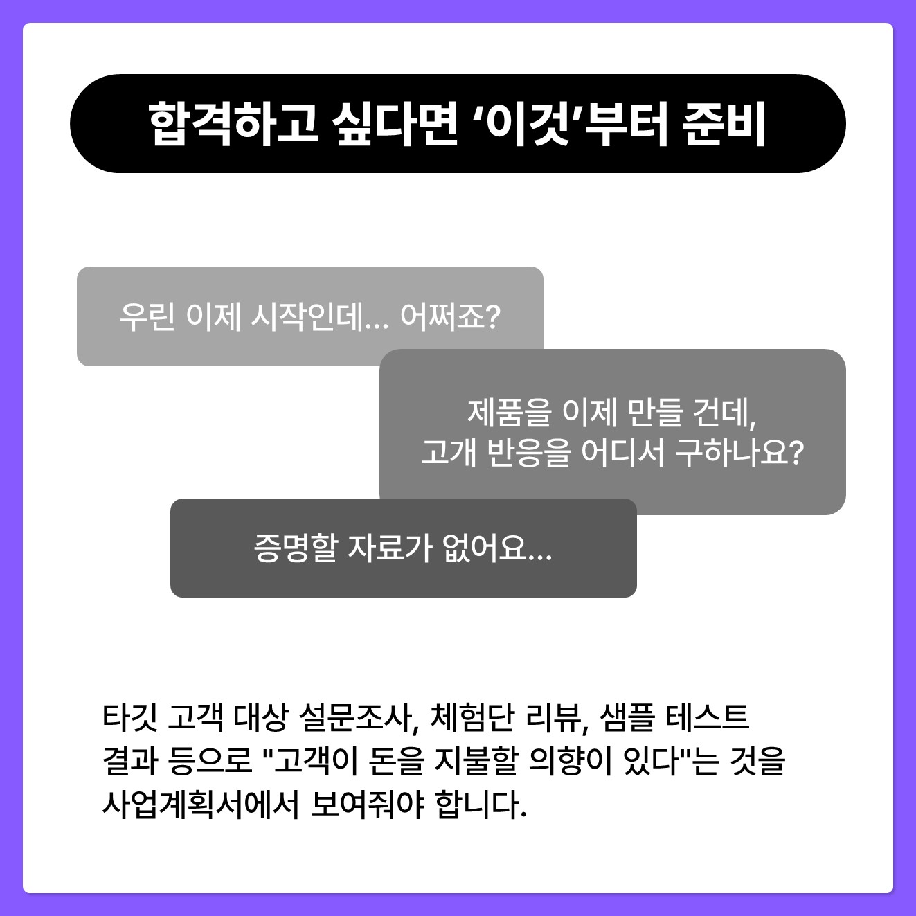 [정부지원사업에 합격하고 싶다면 '이것'부터 준비해야 합니다.] "우린 이제 시작인데... 어쩌죠" "제품을 이제 만들 건데, 고객 반응을 어디서 구하나요" 예비창업자나 초기 단계라 매출 데이터가 없다면 소규모 공구, 크라우드 펀딩, 박람회 현장 판매 및 고객 반응 인스타그램/블로그 댓글 및 DM 반응 타깃 고객 대상 설문조사, 체험단 리뷰, 샘플 테스트 결과 등으로  "고객이 돈을 지불할 의향이 있다"는 것을 사업계획서에서 보여줘야 합니다. 작은 데이터라도 훌륭한 무기가 될 수 있다는 걸 기억하세요.