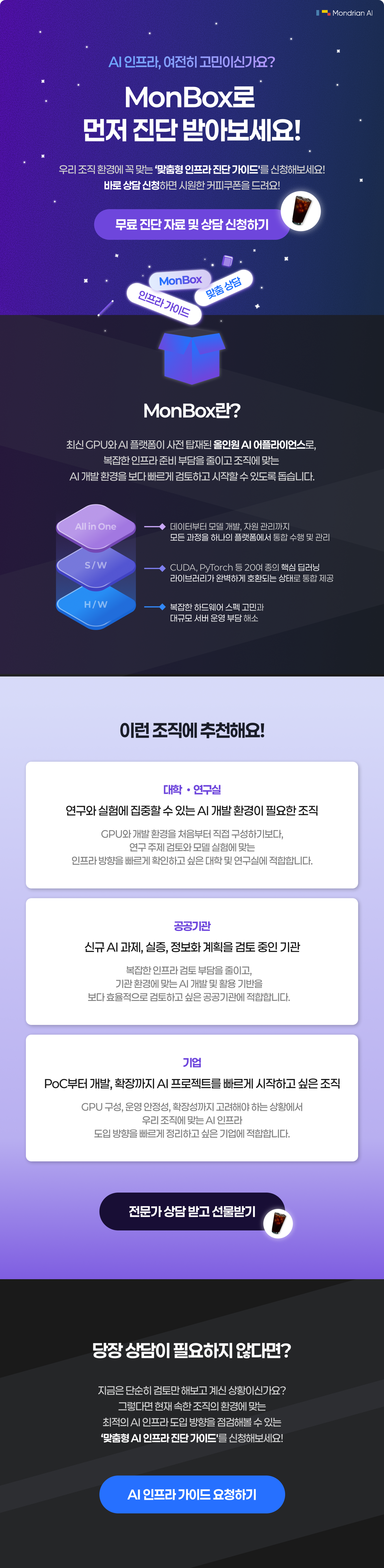 AI인프라, 여전히 고민이신가요? MonBox로 먼저 진단 받아보세요! 우리 조직 환경에 꼭 맞는 '맞춤형 인프라 진단 가이드'를 신청해보세요! 바로 상담 신청하면 시원한 커피 쿠폰을 드려요. MonBox란 최신 GPU와 AI플랫폼이 사전 탑재된 올인원 AI 어플라이언스예요.