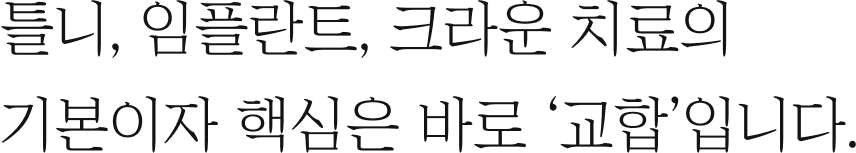 틀니, 임플란트, 크라운 치료의 기본이자 핵심은 바로 ‘교합’입니다.
