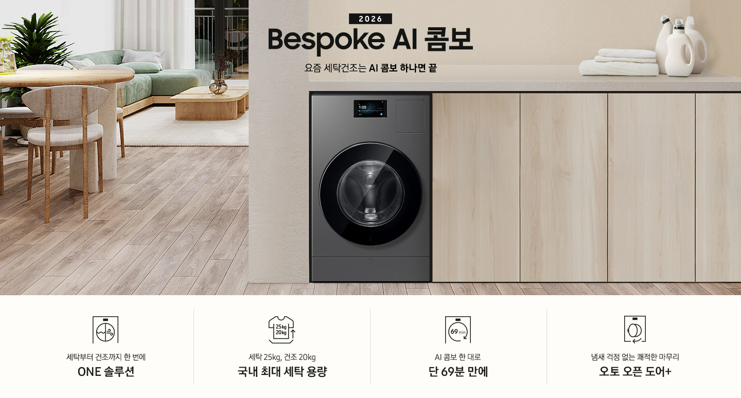 2026 Bespoke AI 콤보 앞으로의 세탁건조는 AI 콤보 하나면 끝. 밝은 우드톤 하부장 옆에 AI 콤보가 설치되어 있습니다. 하부장 위에는 세탁세제와 수건이 놓여있고 제품 좌측으로는 우드톤 테이블과 녹색 쇼파 등이 놓인 거실이 보이는 연출된 인테리어컷 입니다. 인테리어컷 하단에는 4가지 특장점이 아이콘과 함께 나와있습니다. 세탁부터 건조까지 한 번에 ONE 솔루션 문구와 아이콘, 세탁 25kg, 건조 20kg 국내 최대 세탁 용량 문구와 아이콘,  AI 콤보 한대로 단 69분 만에 문구와 아이콘, 냄새 걱정 없는 쾌적한 마무리 오토 오픈 도어+ 문구와 아이콘.
