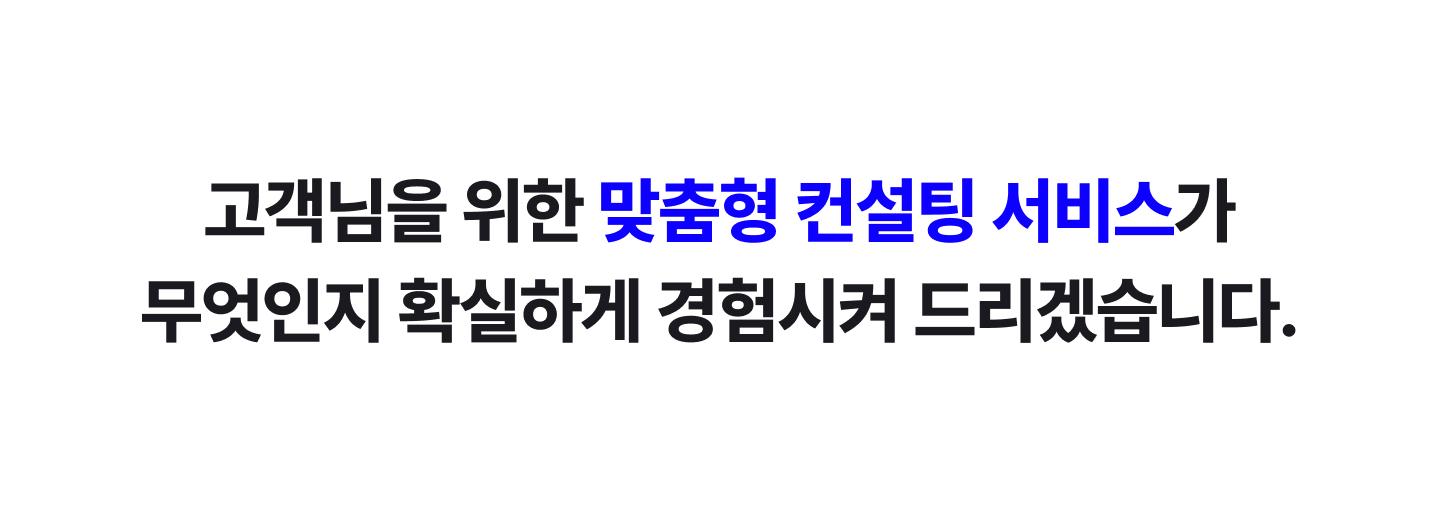 맞춤형 컨설팅 서비스를 확실하게 경험시켜 드리겠습니다