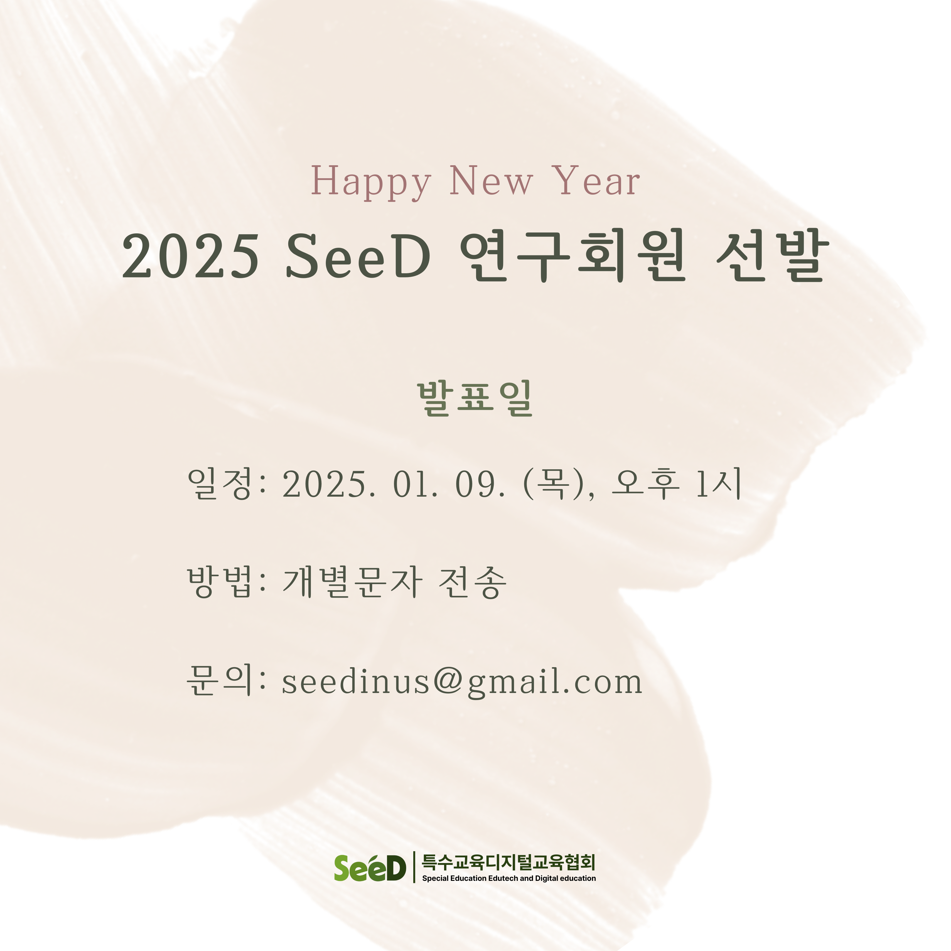"이미지 내용: 상단에 'Happy New Year'라는 문구가 굵고 밝은 글씨로 표시되어 있으며, 그 아래에는 '2025 SeeD 연구회원 선발'이라는 제목이 있습니다. 발표 일정은 '2025년 1월 9일 목요일 오후 1시'로, 발표 방법은 '개별 문자 전송'으로 안내되어 있습니다. 문의는 'seedinus@gmail.com'으로 할 수 있다고 설명되어 있습니다. 하단에는 'SeeD 특수교육디지털교육협회' 로고가 포함되어 있습니다."