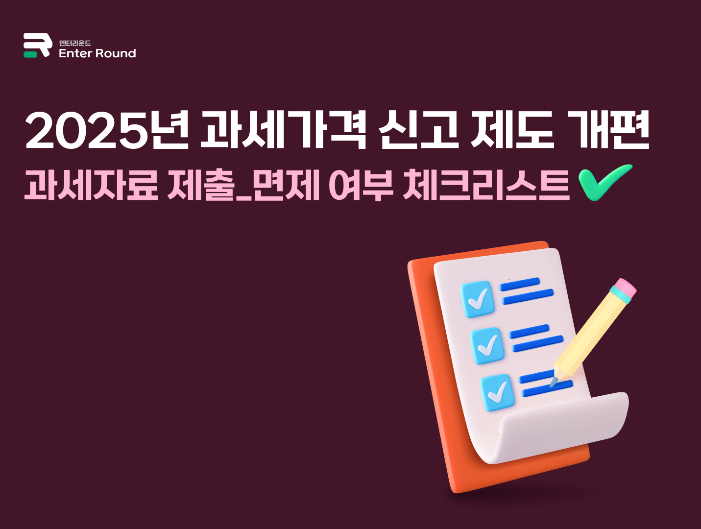 2025년 과세가격 신고 제도 개편 - 과세자료 제출&면제 여부 체크리스트 엔터라운드 수입신고 세관신고 수출 수입 물류