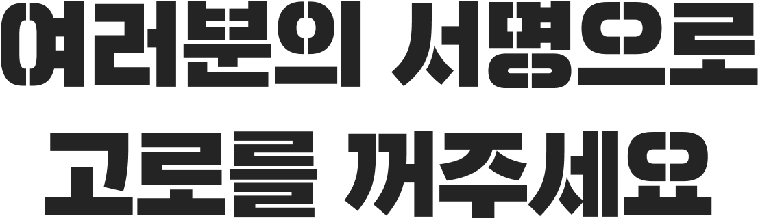 여러분의 서명으로 고로를 꺼주세요