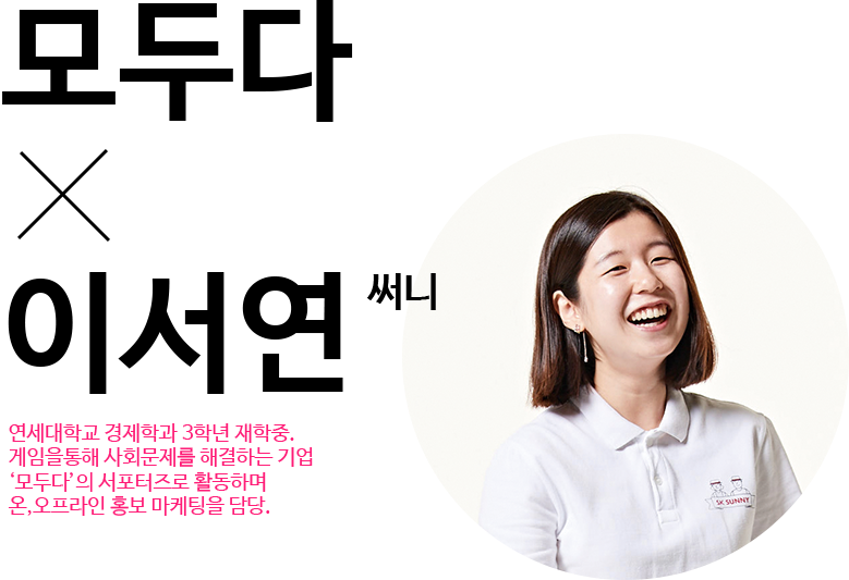이서연 써니 이미지, 모두다 X 이서연 써니, 연세대학교 경제학과 3학년 재학중, 게임을 통해 사회문제를 해결하는 기업 '모두다'의 서포터즈로 활동하며 온, 오프라인 홍보 마케팅을 담당