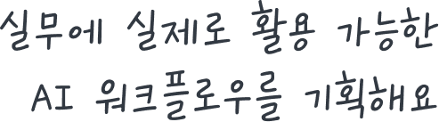 실무에 실제로 활용 가능한<br>AI 워크플로우를 기획해요