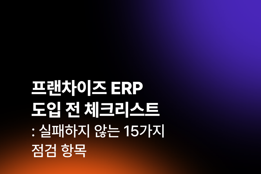 프랜차이즈 ERP 도입 전 체크리스트 15가지 점검 항목 가이드