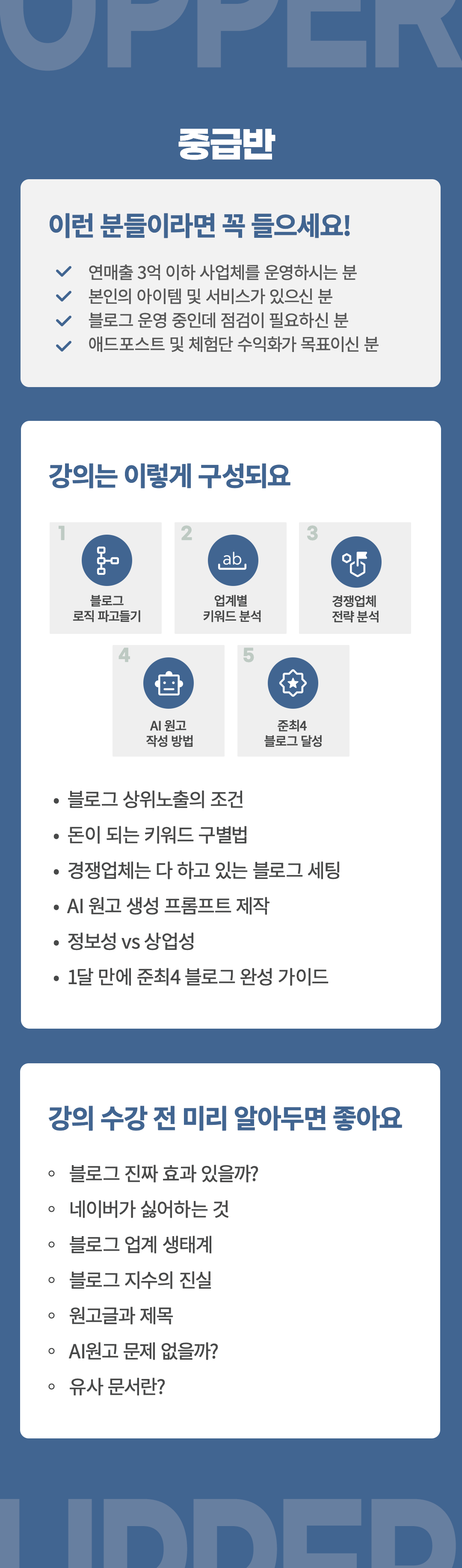 중급반-대상:연매출 3억 이하 사업체를 운영하시는 분, 본인의 아이템 및 서비스가 있으신분, 블로그 운영중인데 점검이 필요하신 분, 애드포스트 및 체험단 수익화가 목표이신 분
플랜:1.블로그 로직파악 2. 업계별 키워드 분석 3. 경쟁업체 전략분석 4. AI원고 작성방법 5. 준최4 블로그 달성
강의 내용 :블로그 상위노출의 조건, 돈이 되는 키워드 구별법,경쟁업체는 다 하고 있는 블로그 세팅, AI 원고 생성 프롬프트 제작, 정보성vs상업성, 한달만에 준최4 블로그 완성 가이드