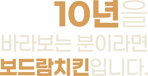창업 1년이 아닌 10년을 바라보는 분이라면 보드람치킨입니다.