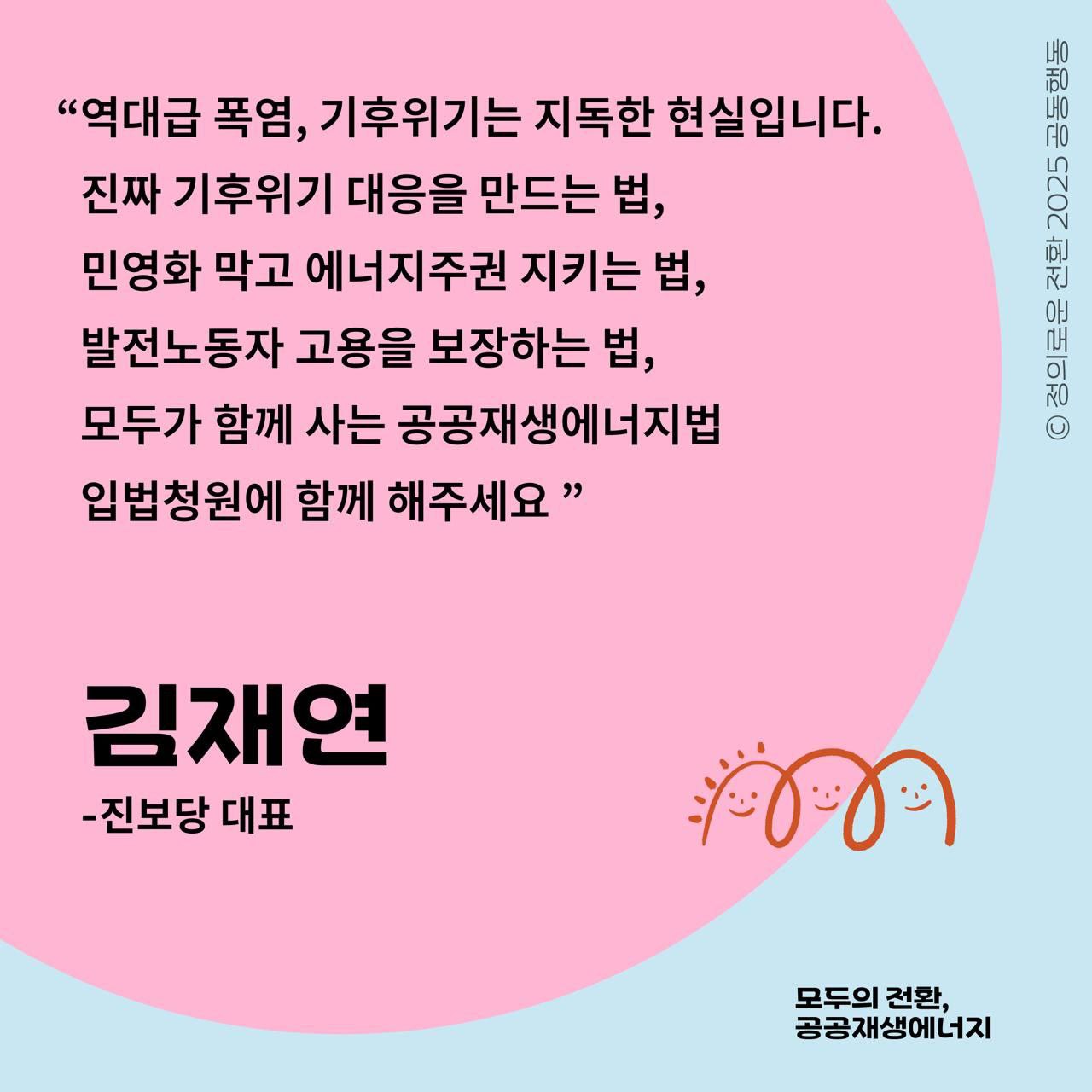 진보당 김재연 대표가 호소합니다.  "역대급 폭염, 기후위기는 지독한 현실입니다. 모두가 함께 사는 공공재생에너지법 입법청원에 함께 해주세요!"  노동당, 녹색당, 민주노동당, 진보당은 공공재생에너지법 5만 청원을 포함해 '정의로운 전환 2025 공동행동'으로 공공재생에너지 운동에 함께 하고 있습니다.