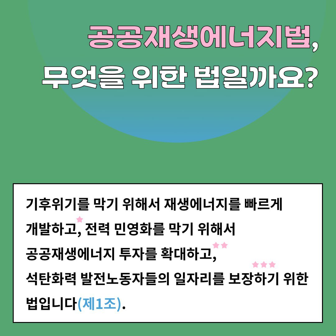 공공재생에너지법은 기후위기를 막기 위해서 재생에너지를 빠르게 개발하고 전력 민영화를 막기 위해서 공공재생에너지 투자를 확대하고, 석탄화력 발전소 노동자 고용을 보장하기 위한 법입니다.