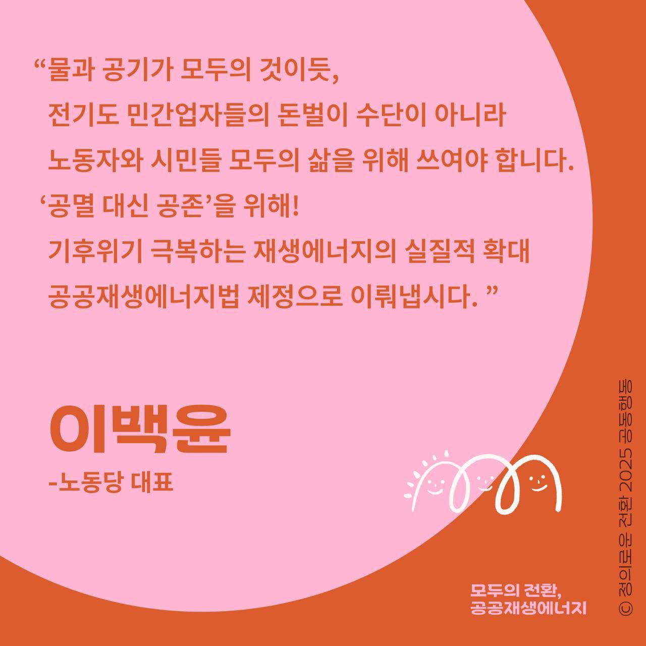 노동당 이백윤 대표가 호소합니다.  "물과 공기처럼 전기도, 노동자와 시민 모두의 삶을 위해 쓰여야 합니다. 공공재생에너지법 제정으로 이뤄냅시다!"  노동당, 녹색당, 민주노동당, 진보당은 공공재생에너지법 5만 청원을 포함해 '정의로운 전환 2025 공동행동'으로 공공재생에너지 운동에 함께 하고 있습니다.