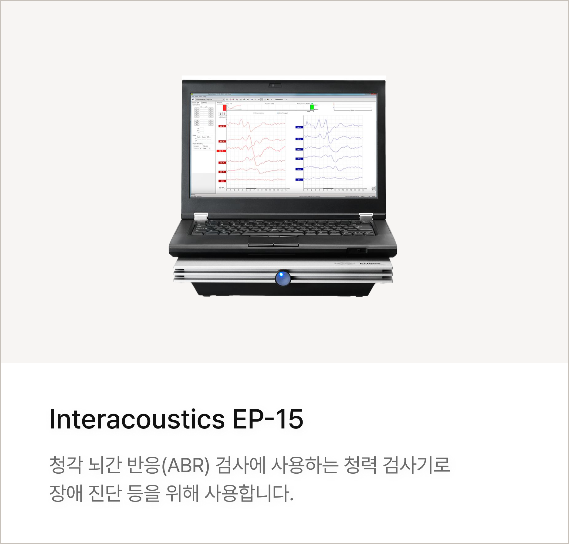 Interacoustics EP-15 : 청각 뇌간 반응(ABR) 검사에 사용하는 청력 검사기로 장애 진단 등을 위해 사용합니다.