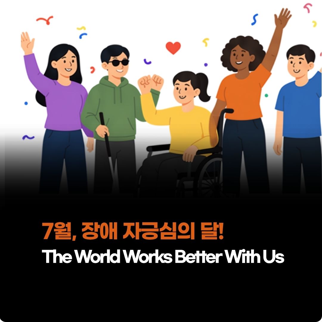 오색 종이 조각이 흩날리는 가운데 다양한 사람들이 함께 손을 들고 환하게 웃고 있다. 흰지팡이를 짚은 사람과 휠체어를 탄 사람도 함께 있으며, 위쪽에 붉은 하트가 떠 있다. 아래 문구: '7월, 장애 자긍심의 달! The World Works Better With Us'.
