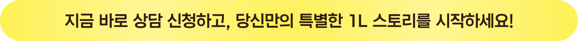 지금 바로 상담 신청하고 당신만의 특별한 1L 스토리를 시작하세요