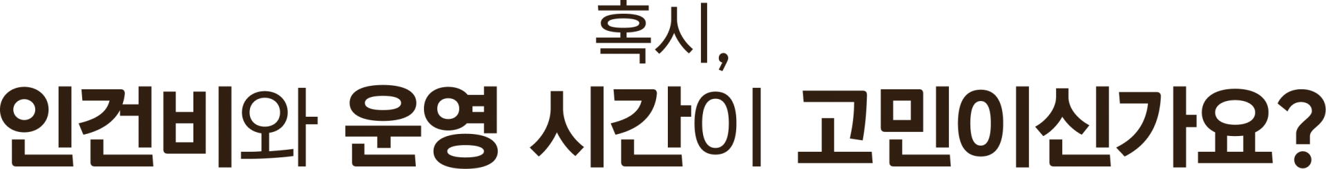 혹시, 인건비와 운영 시간이 고민이신가요