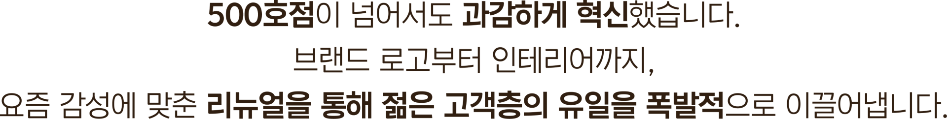 500호점이 넘어서도 과감하게 혁신했습니다