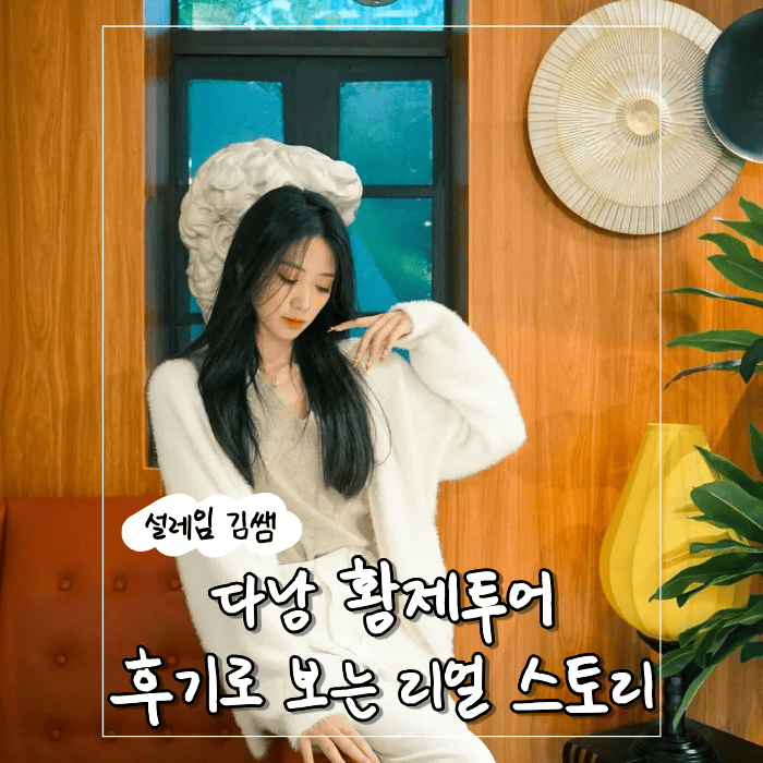 다낭 황제투어 실제 다녀간 손님의 3박 4일 진솔한 후기로 보는 리얼스토리.png
